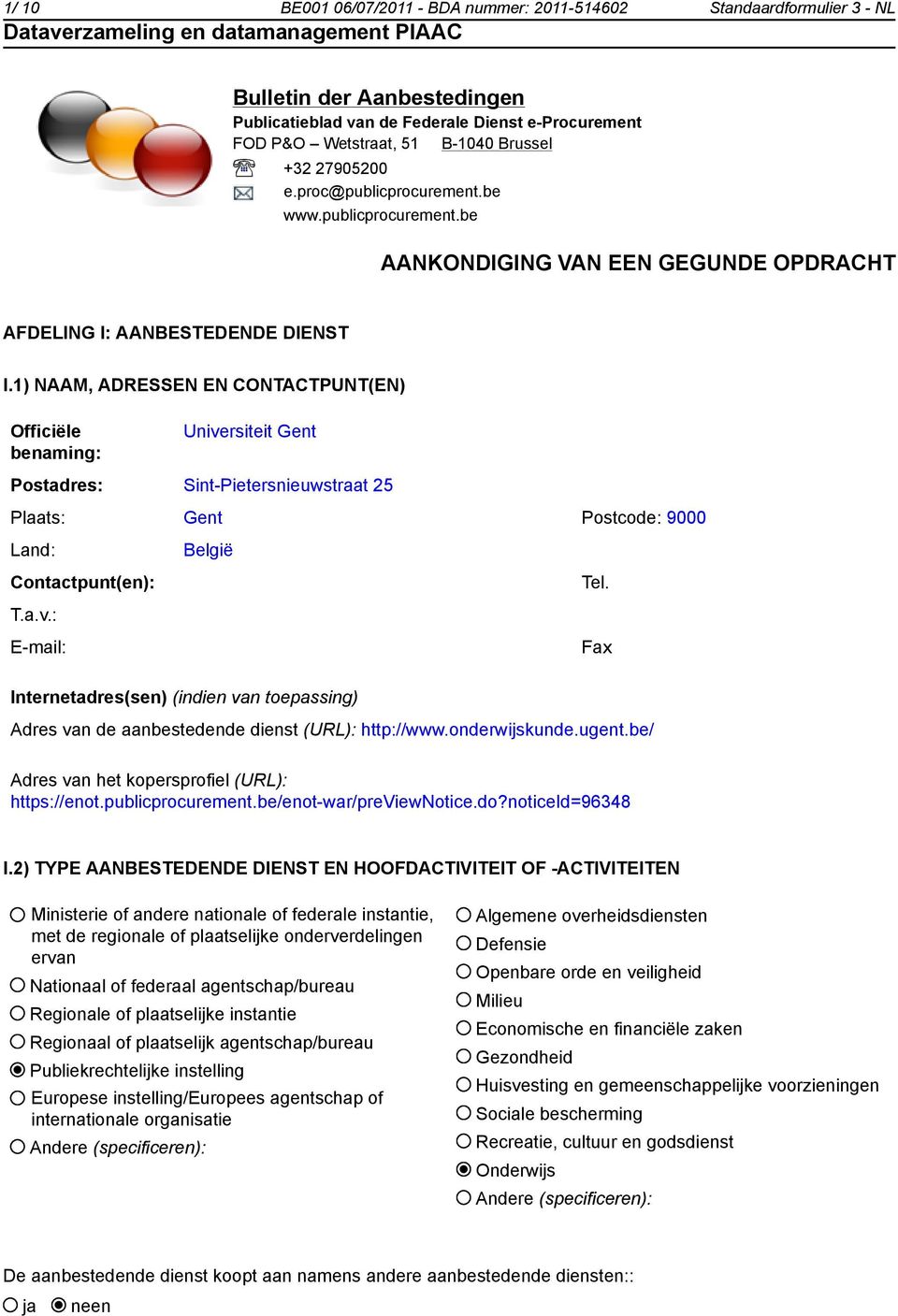 1) NAAM, ADRESSEN EN CONTACTPUNT(EN) Officiële benaming: Universiteit Gent Postadres: Sint-Pietersnieuwstraat 25 Plaats: Gent Postcode: 9000 Land: België Contactpunt(en): Tel. T.a.v.: E-mail: Fax Internetadres(sen) (indien van toepassing) Adres van de aanbestedende dienst (URL): http://www.