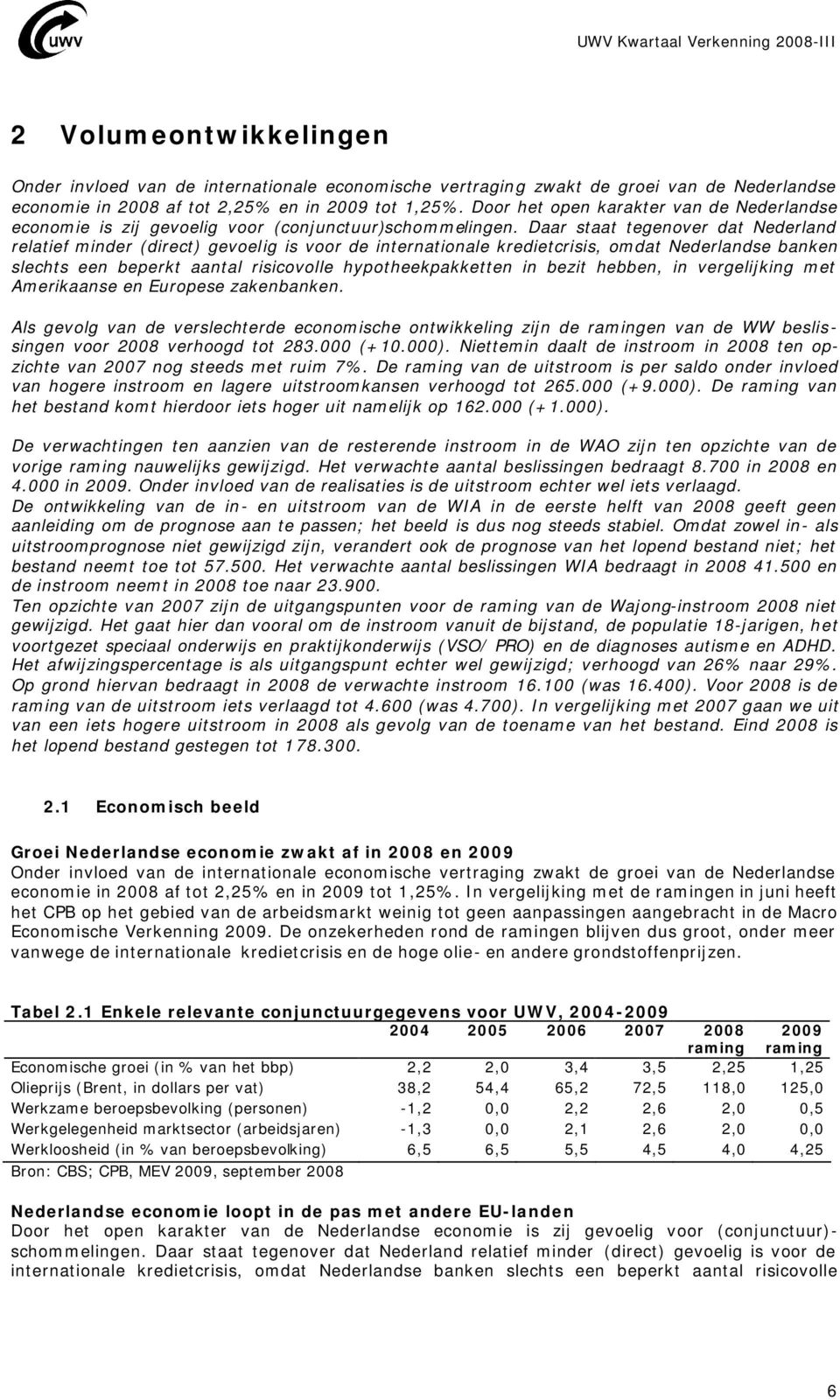 Daar staat tegenover dat Nederland relatief minder (direct) gevoelig is voor de internationale kredietcrisis, omdat Nederlandse banken slechts een beperkt aantal risicovolle hypotheekpakketten in