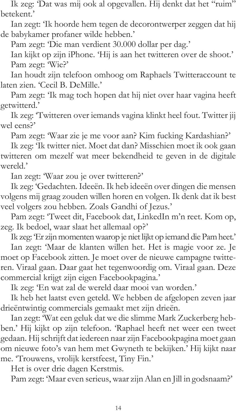 Ian houdt zijn telefoon omhoog om Raphaels Twitteraccount te laten zien. Cecil B. DeMille. Pam zegt: Ik mag toch hopen dat hij niet over haar vagina heeft getwitterd.