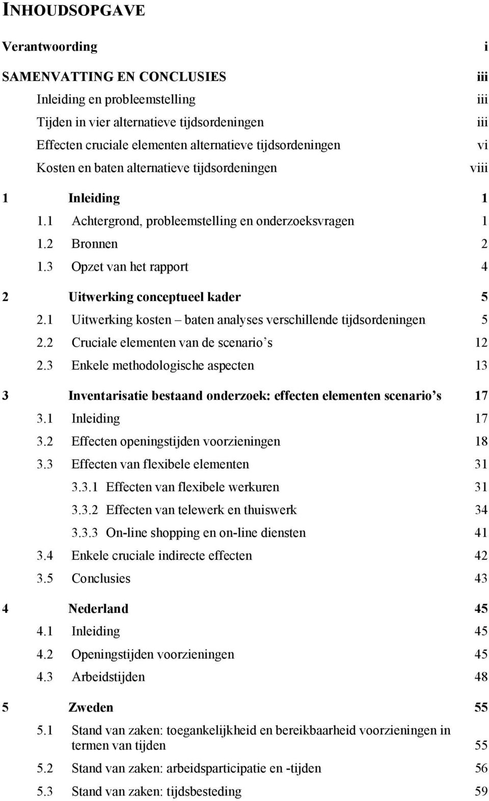 3 Opzet van het rapport 4 2 Uitwerking conceptueel kader 5 2.1 Uitwerking kosten baten analyses verschillende tijdsordeningen 5 2.2 Cruciale elementen van de scenario s 12 2.