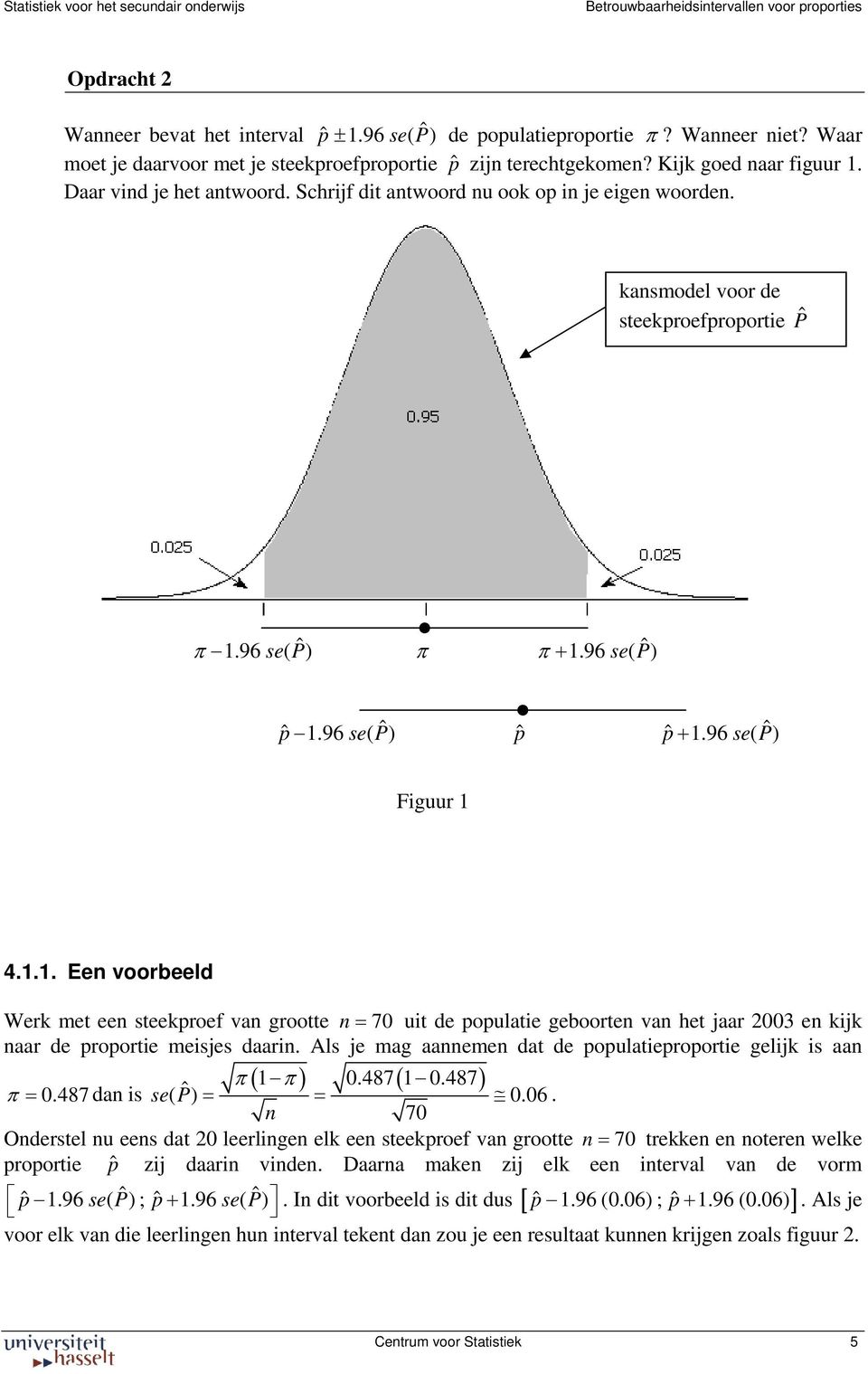 kasmodel voor de steekproefproportie P π 1.96 se( P π π + 1.96 se( P p 1.96 se( P p p + 1.96 se( P Figuur 1 4.1.1. Ee voorbeeld Werk met ee steekproef va grootte = 70 uit de populatie geboorte va het jaar 003 e kijk aar de proportie meisjes daari.