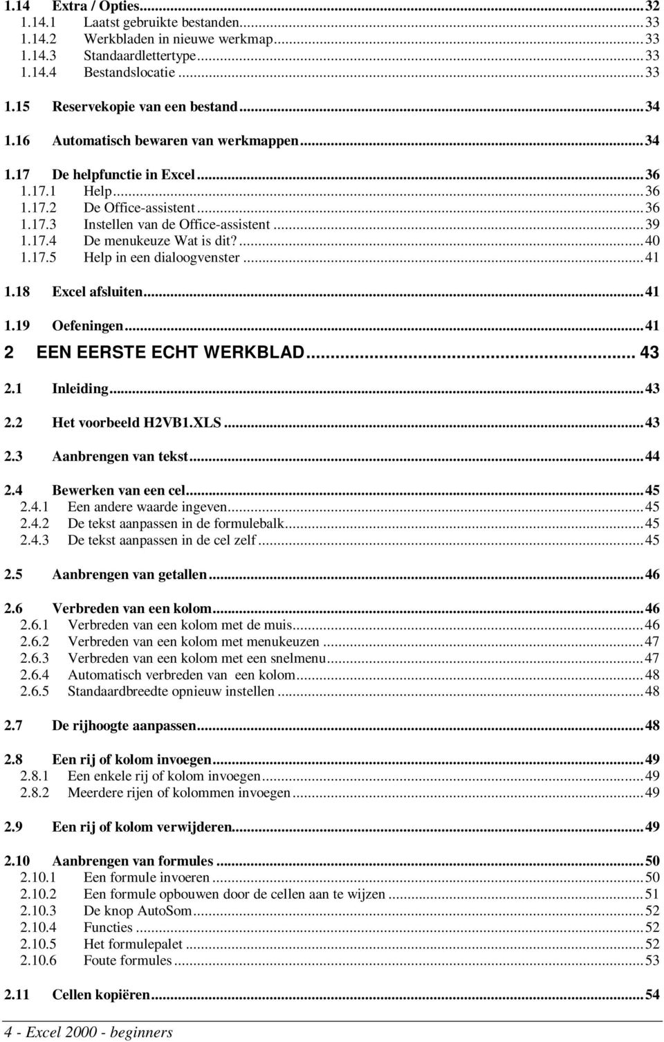 ...40 1.17.5 Help in een dialoogvenster...41 1.18 Excel afsluiten...41 1.19 Oefeningen...41 2 EEN EERSTE ECHT WERKBLAD... 43 2.1 Inleiding...43 2.2 Het voorbeeld H2VB1.XLS...43 2.3 Aanbrengen van tekst.