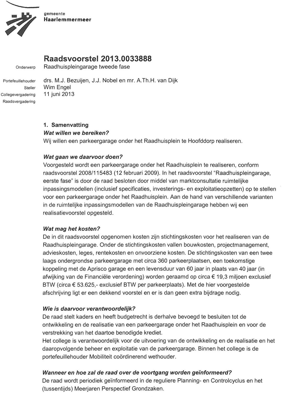 Voorgesteld wordt een parkeergarage onder het Raadhuisplein te realiseren, conform raadsvoorstel 2008/115483 (12 februari 2009).