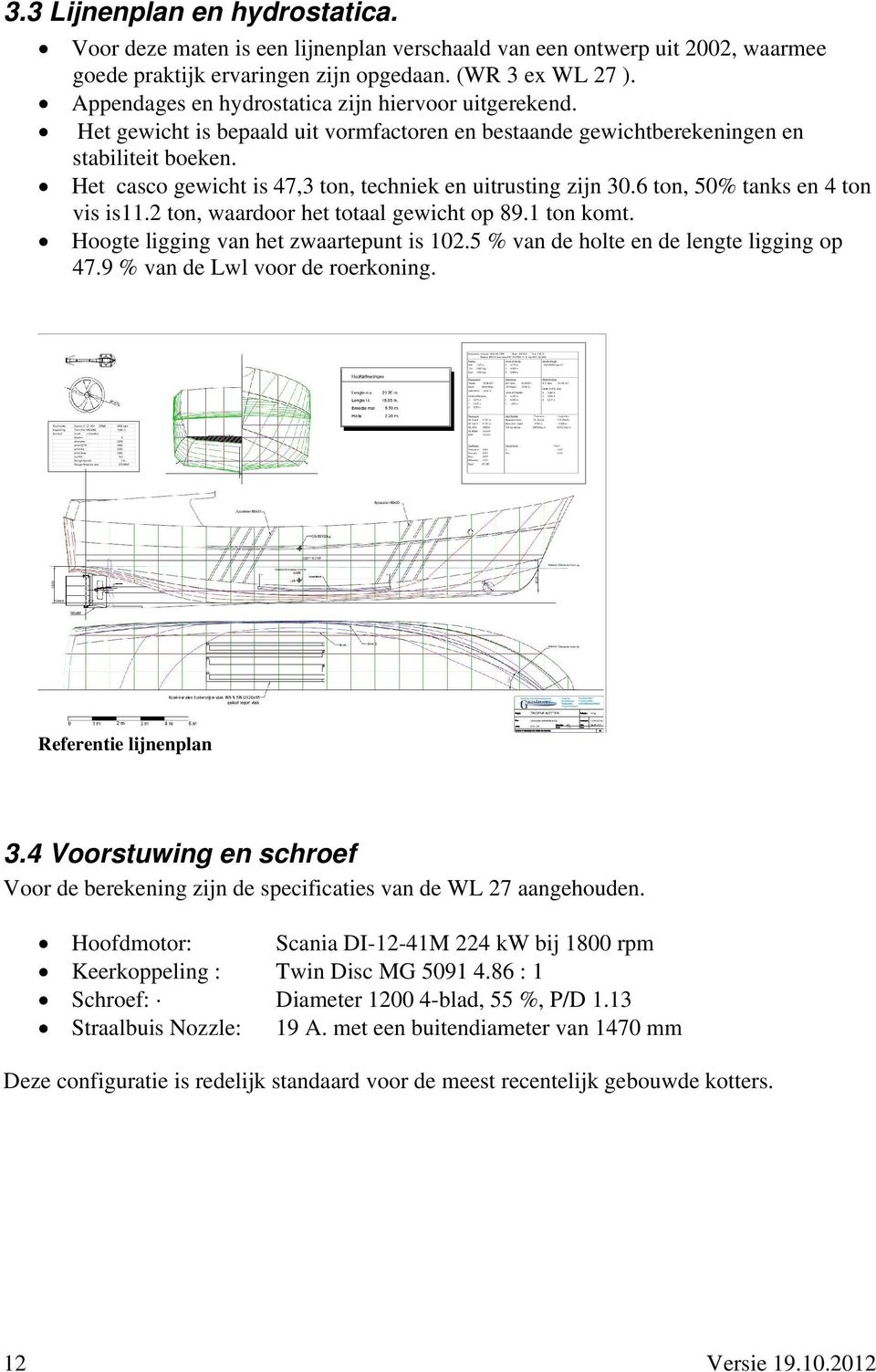 Het casco gewicht is 47,3 ton, techniek en uitrusting zijn 30.6 ton, 50% tanks en 4 ton vis is11.2 ton, waardoor het totaal gewicht op 89.1 ton komt. Hoogte ligging van het zwaartepunt is 102.