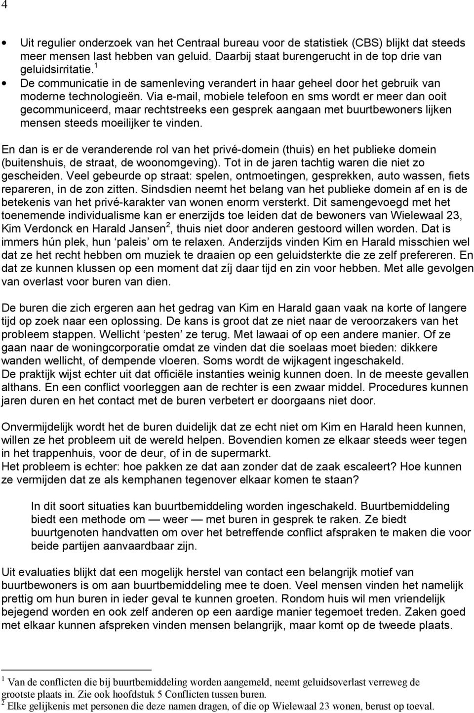 Via e-mail, mobiele telefoon en sms wordt er meer dan ooit gecommuniceerd, maar rechtstreeks een gesprek aangaan met buurtbewoners lijken mensen steeds moeilijker te vinden.