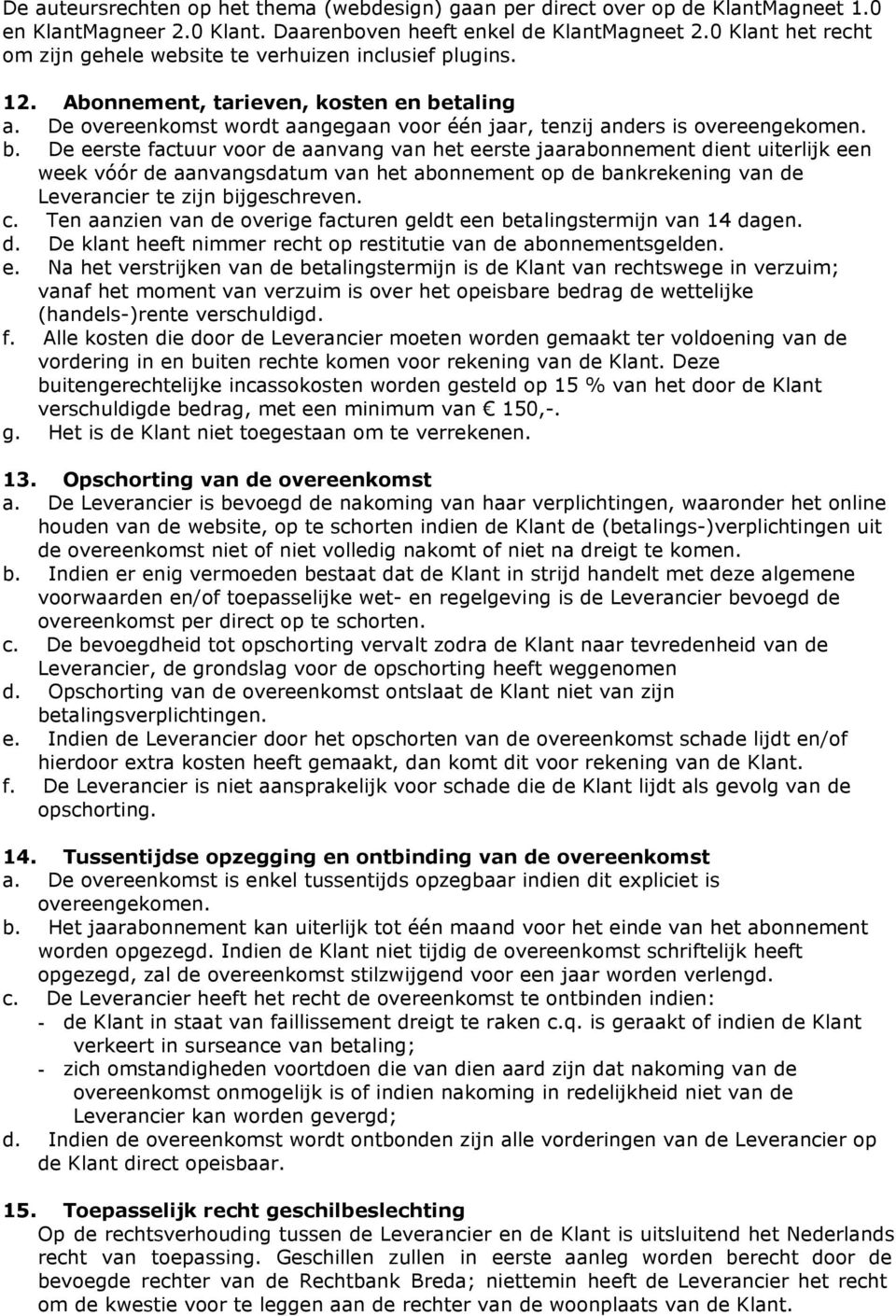 b. De eerste factuur voor de aanvang van het eerste jaarabonnement dient uiterlijk een week vóór de aanvangsdatum van het abonnement op de bankrekening van de Leverancier te zijn bijgeschreven. c.