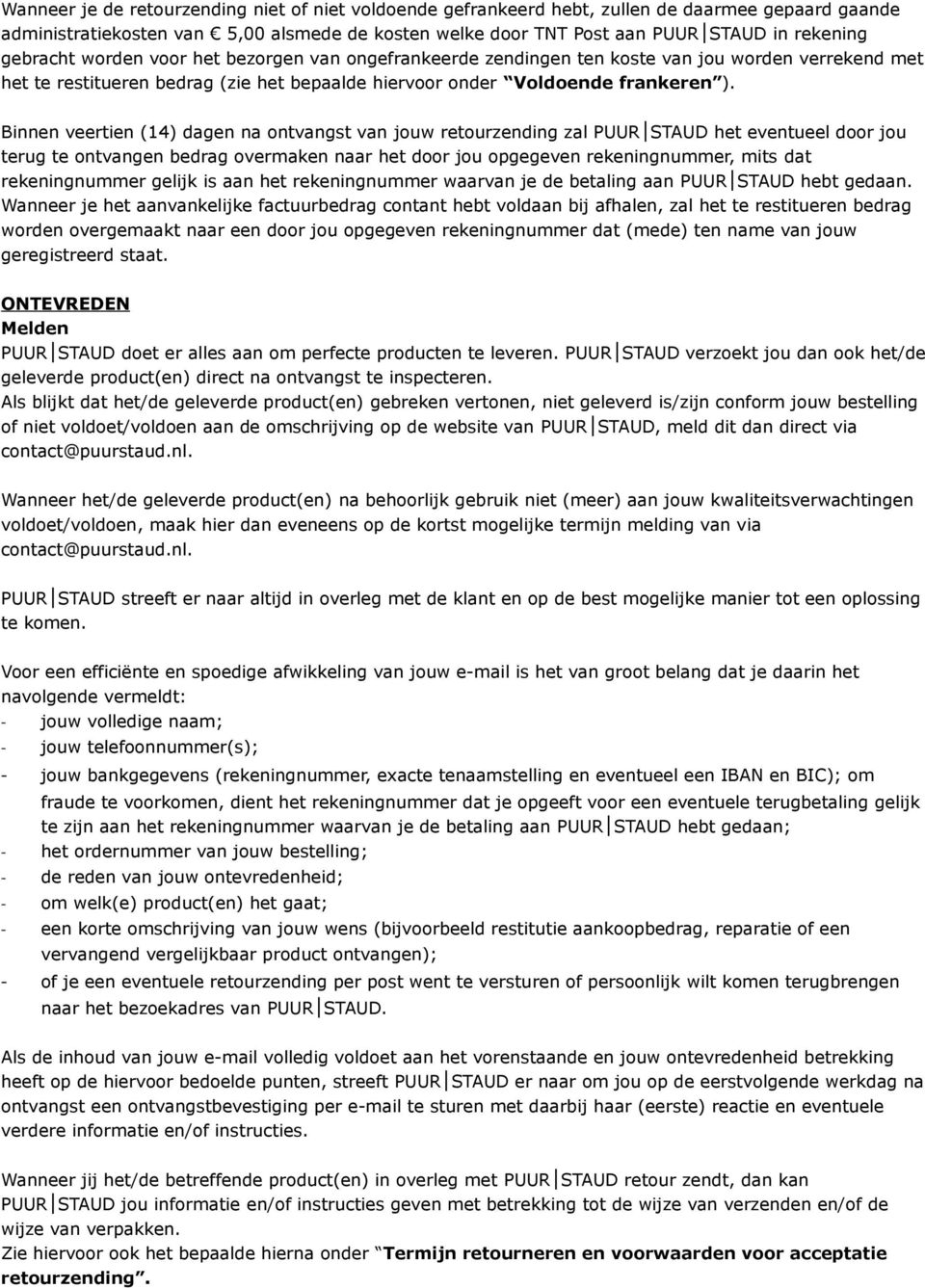 Binnen veertien (14) dagen na ontvangst van jouw retourzending zal PUUR het eventueel door jou terug te ontvangen bedrag overmaken naar het door jou opgegeven rekeningnummer, mits dat rekeningnummer