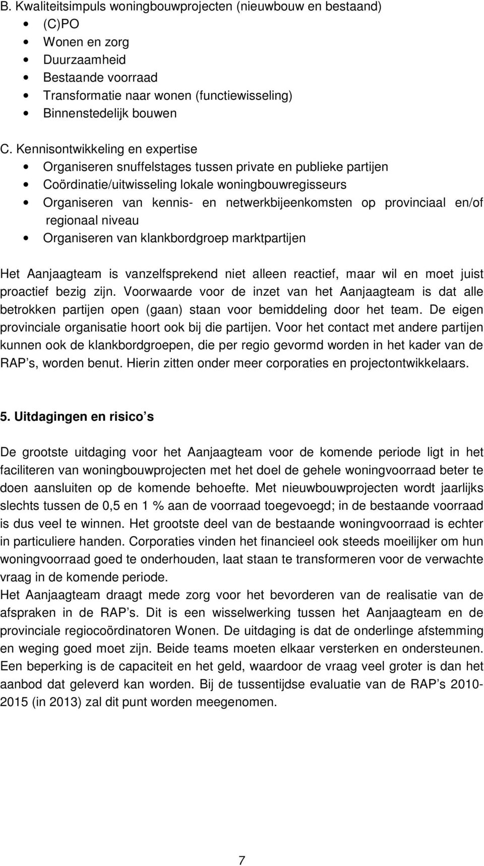 provinciaal en/of regionaal niveau Organiseren van klankbordgroep marktpartijen Het Aanjaagteam is vanzelfsprekend niet alleen reactief, maar wil en moet juist proactief bezig zijn.