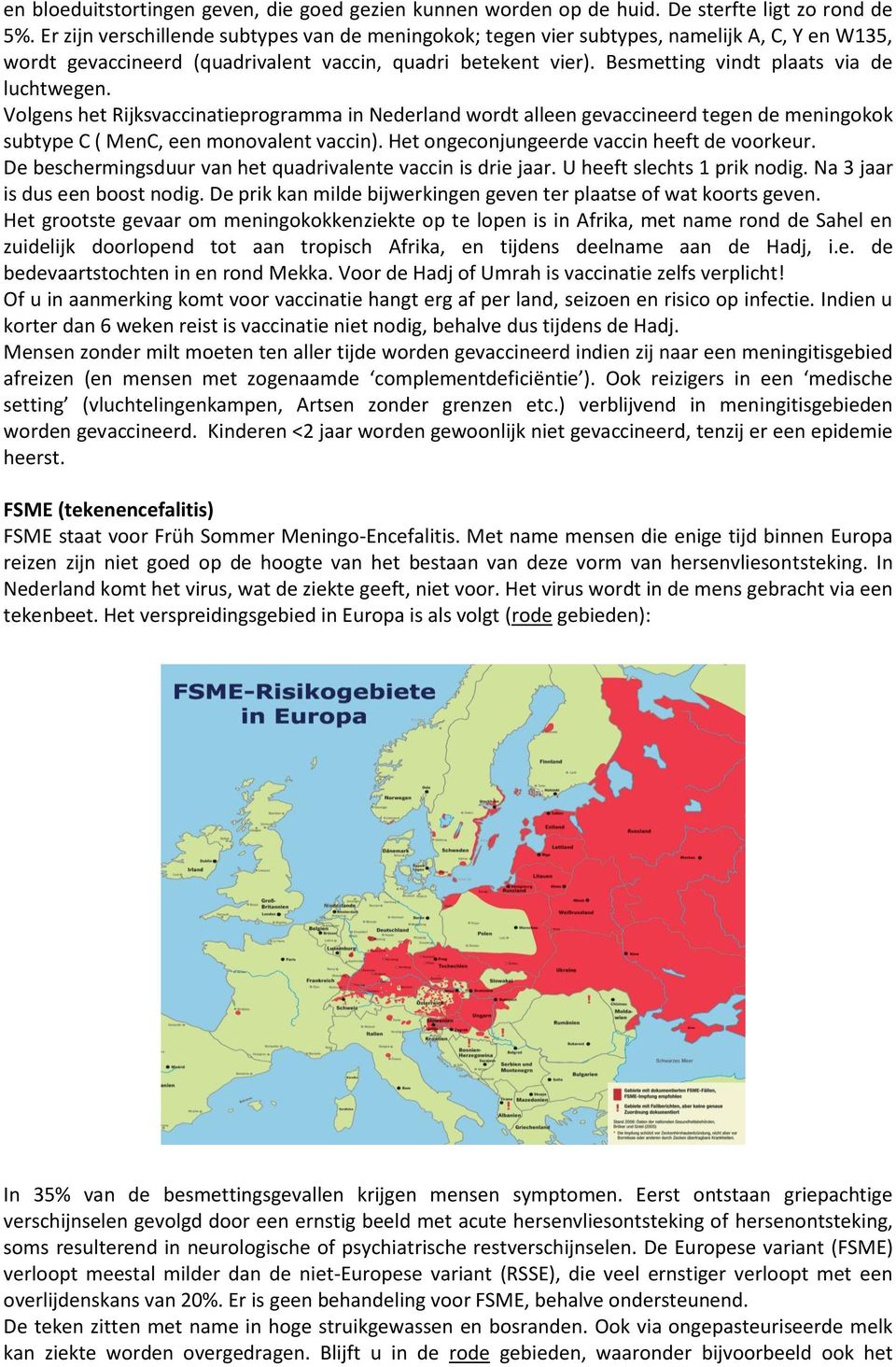 Besmetting vindt plaats via de luchtwegen. Volgens het Rijksvaccinatieprogramma in Nederland wordt alleen gevaccineerd tegen de meningokok subtype C ( MenC, een monovalent vaccin).