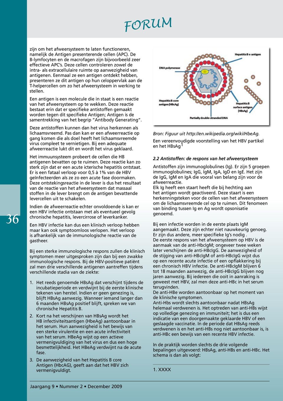 Eenmaal ze een antigen ontdekt hebben, presenteren ze dit antigen op hun celoppervlak aan de T-helpercellen om zo het afweersysteem in werking te stellen.