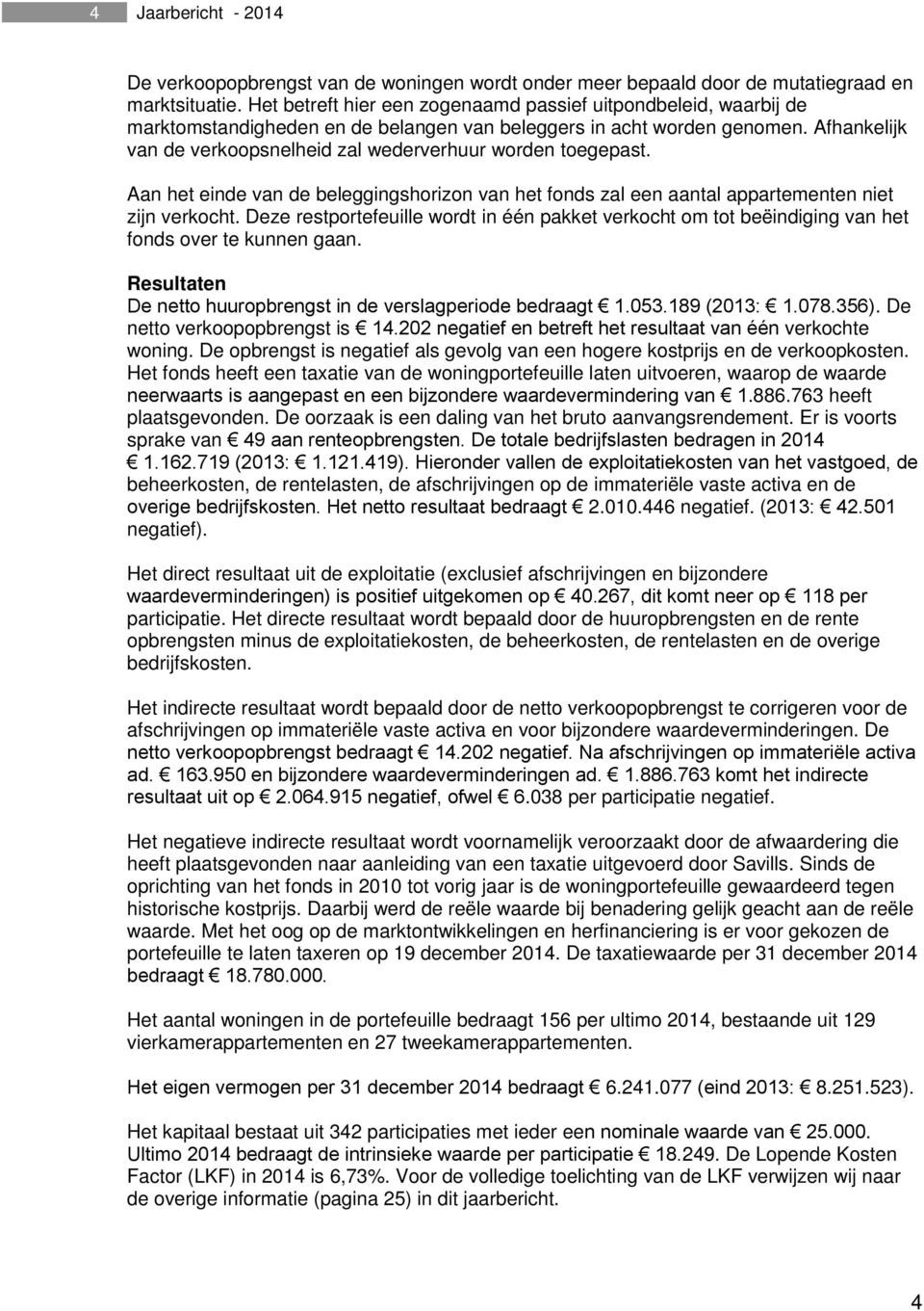 Afhankelijk van de verkoopsnelheid zal wederverhuur worden toegepast. Aan het einde van de beleggingshorizon van het fonds zal een aantal appartementen niet zijn verkocht.