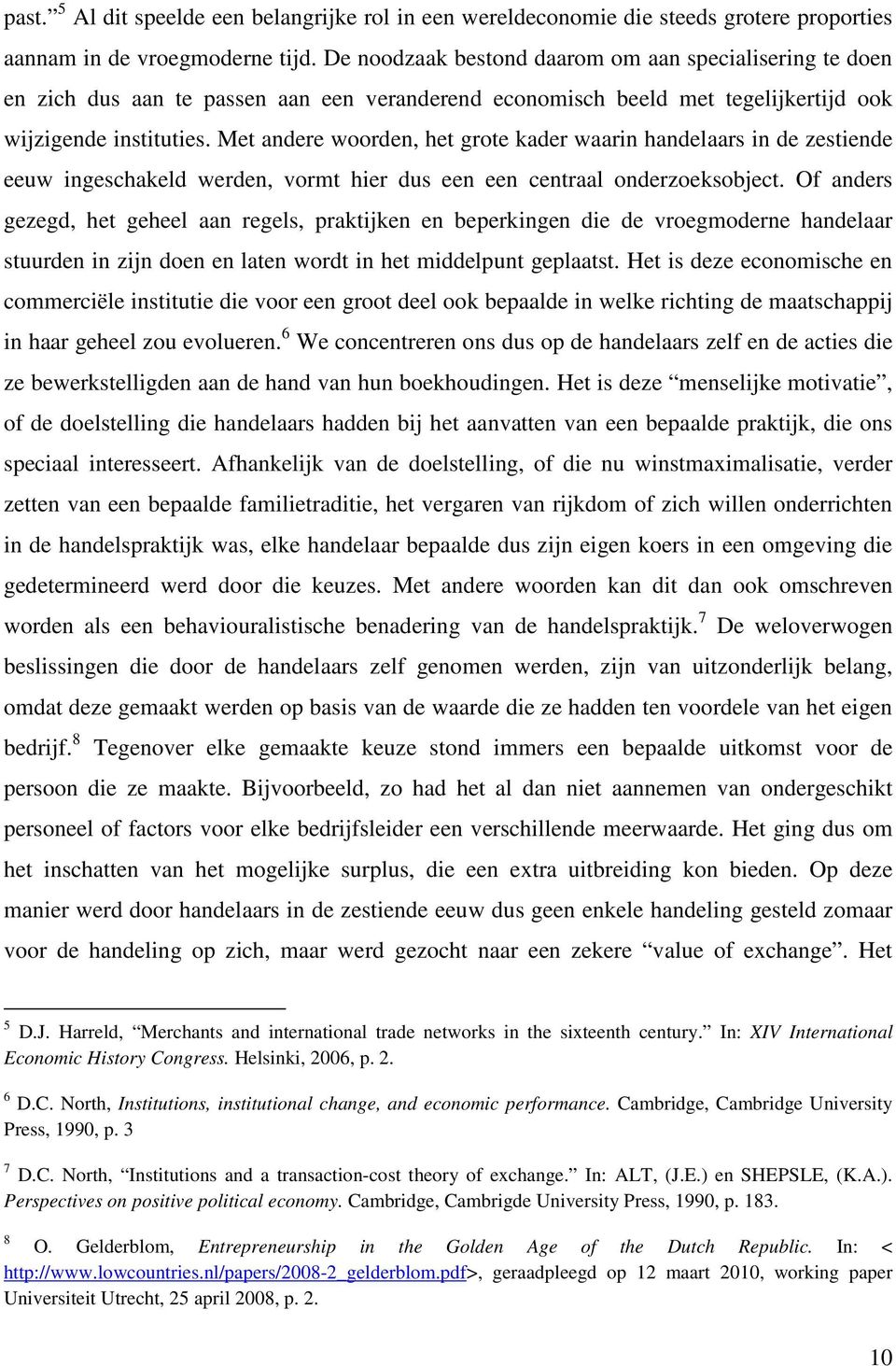 Met andere woorden, het grote kader waarin handelaars in de zestiende eeuw ingeschakeld werden, vormt hier dus een een centraal onderzoeksobject.