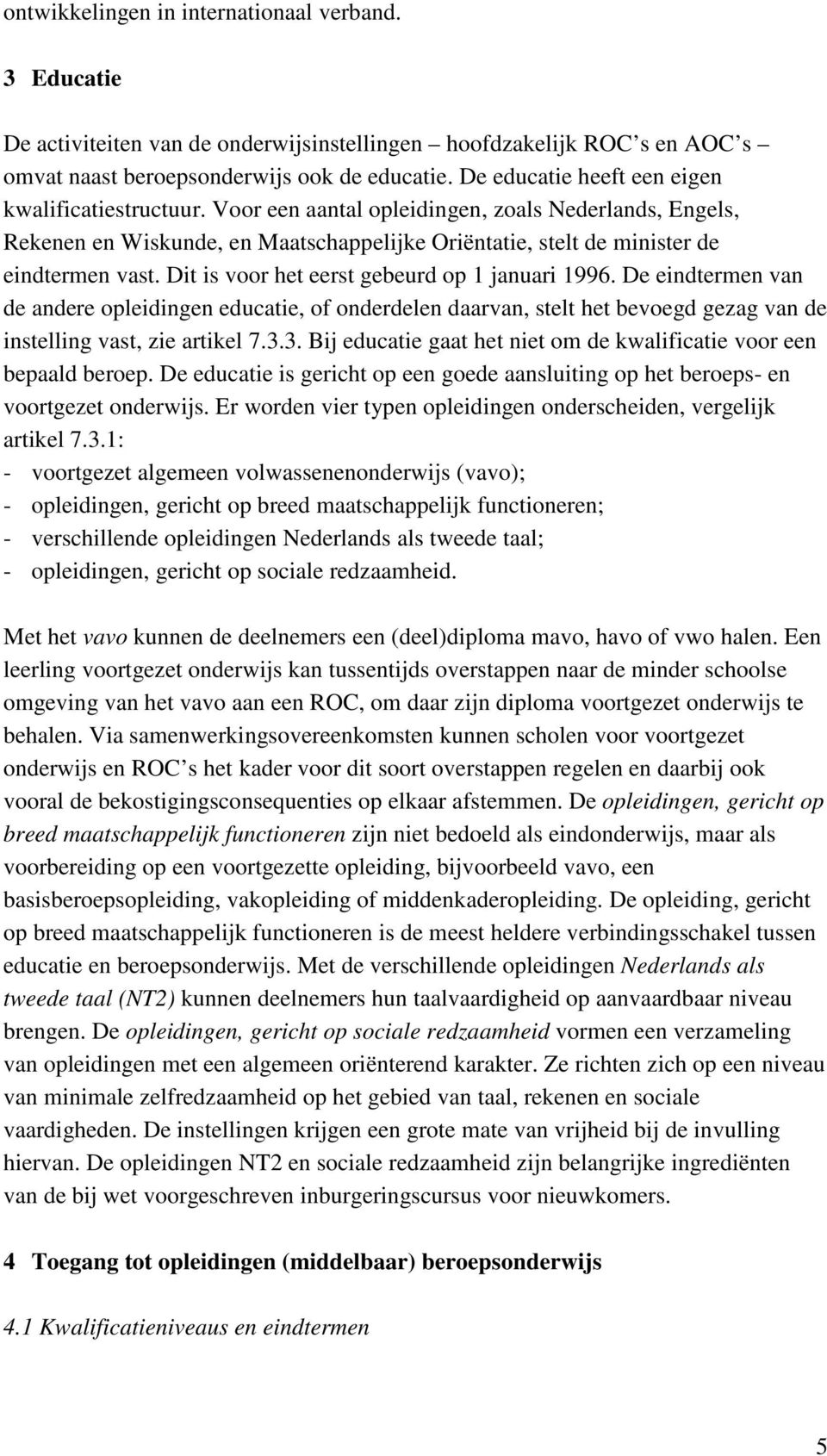 Dit is voor het eerst gebeurd op 1 januari 1996. De eindtermen van de andere opleidingen educatie, of onderdelen daarvan, stelt het bevoegd gezag van de instelling vast, zie artikel 7.3.