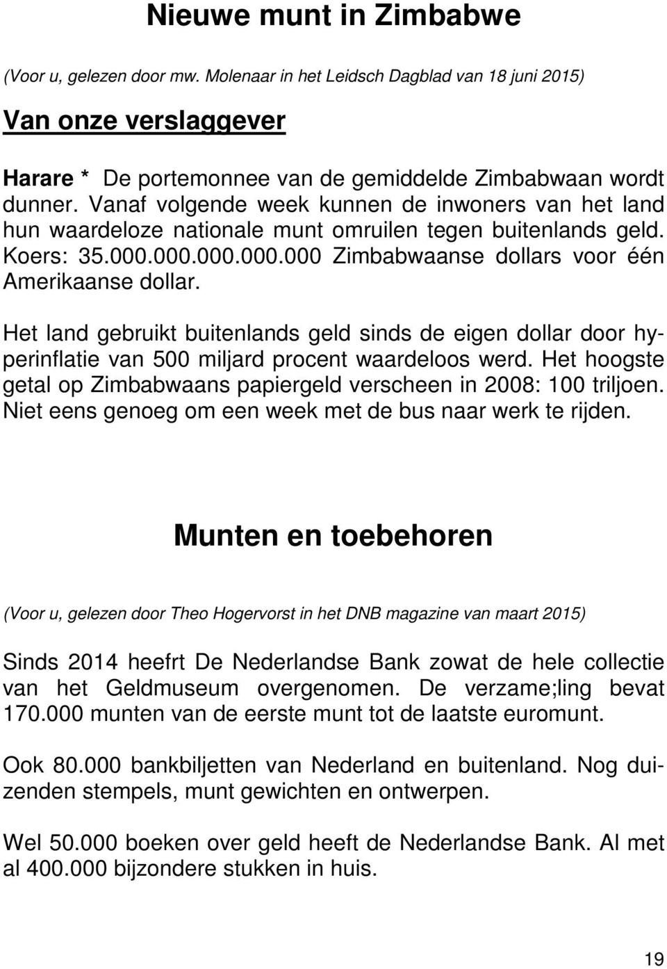 Het land gebruikt buitenlands geld sinds de eigen dollar door hyperinflatie van 500 miljard procent waardeloos werd. Het hoogste getal op Zimbabwaans papiergeld verscheen in 2008: 100 triljoen.