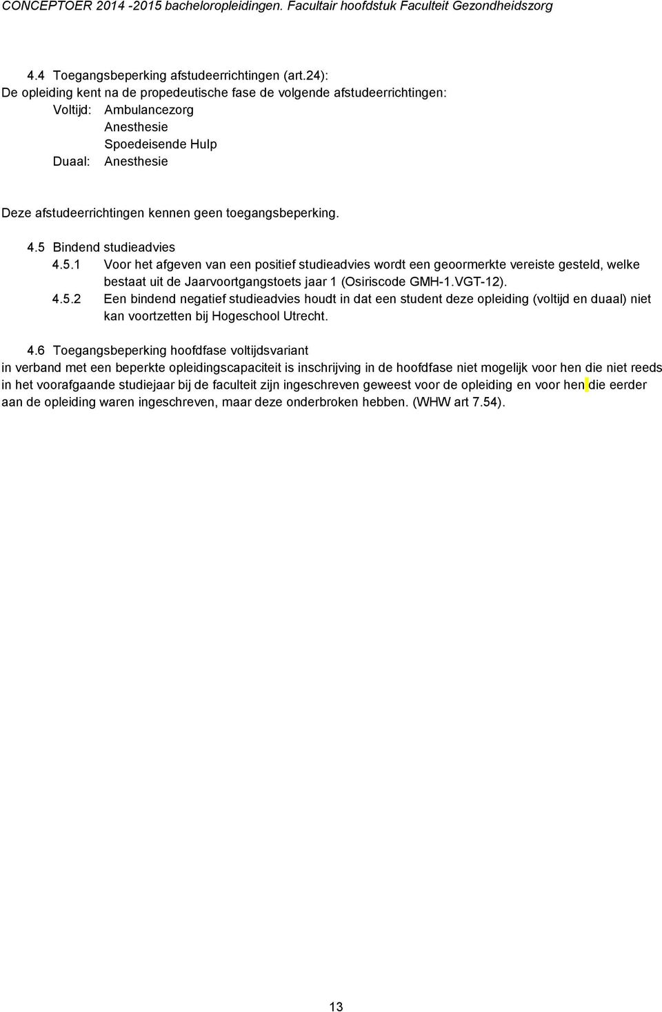 toegangsbeperking. 4.5 Bindend studieadvies 4.5.1 Voor het afgeven van een positief studieadvies wordt een geoormerkte vereiste gesteld, welke bestaat uit de Jaarvoortgangstoets jaar 1 (Osiriscode GMH-1.