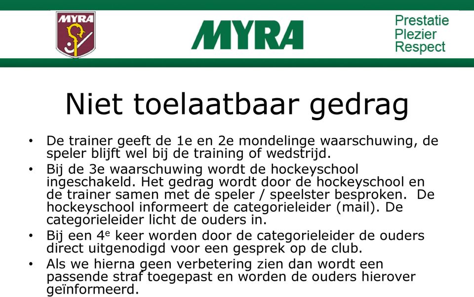 Het gedrag wordt door de hockeyschool en de trainer samen met de speler / speelster besproken. De hockeyschool informeert de categorieleider (mail).