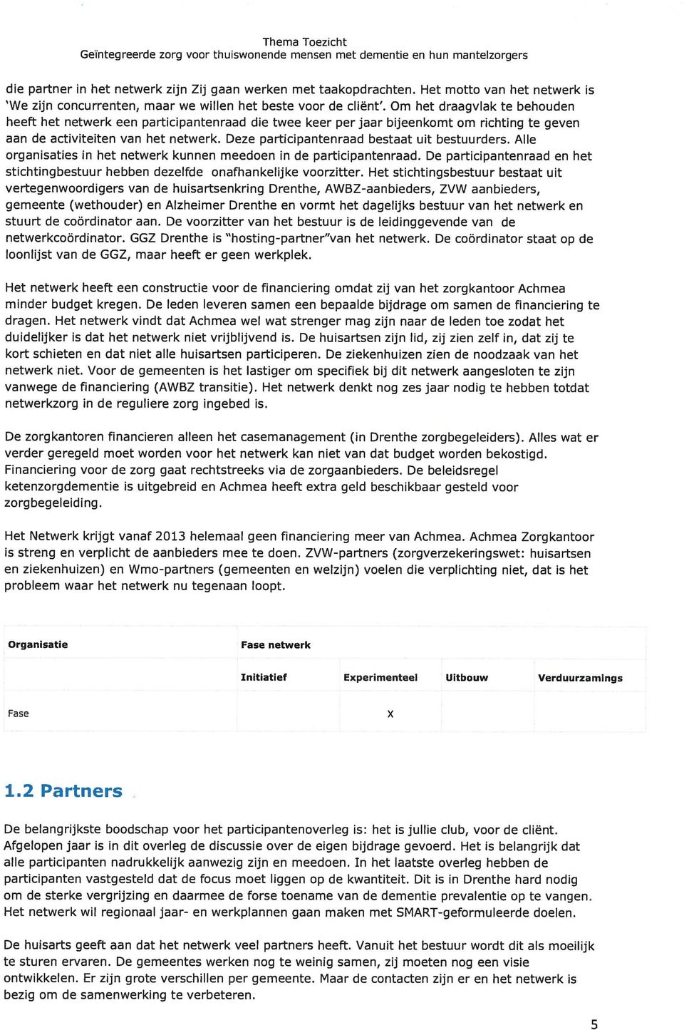 Deze participantenraad bestaat uit bestuurders. Alle organisaties in het netwerk kunnen meedoen in de participantenraad.