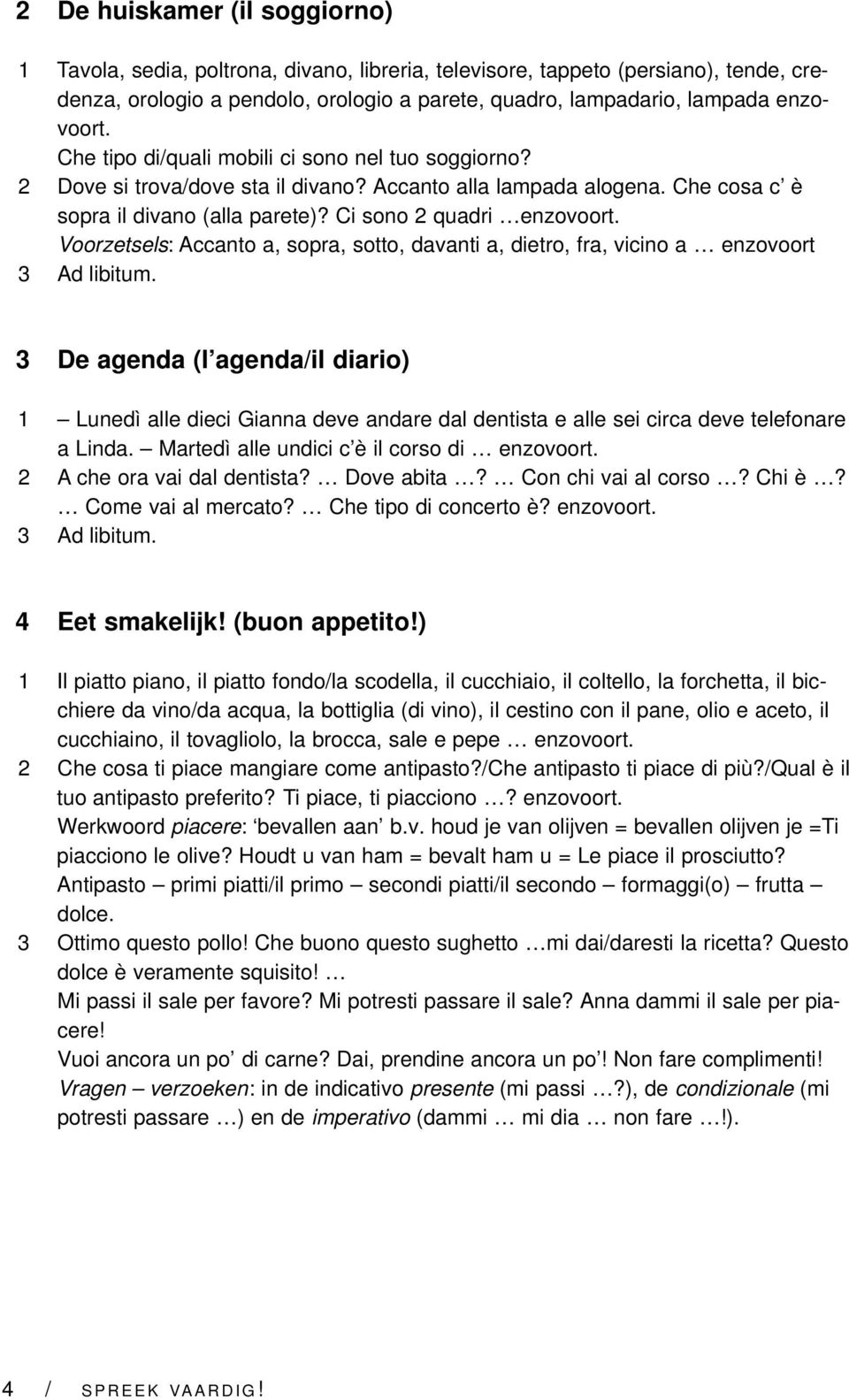 Voorzetsels: Accanto a, sopra, sotto, davanti a, dietro, fra, vicino a enzovoort 3 De agenda (l agenda/il diario) 1 Lunedì alle dieci Gianna deve andare dal dentista e alle sei circa deve telefonare