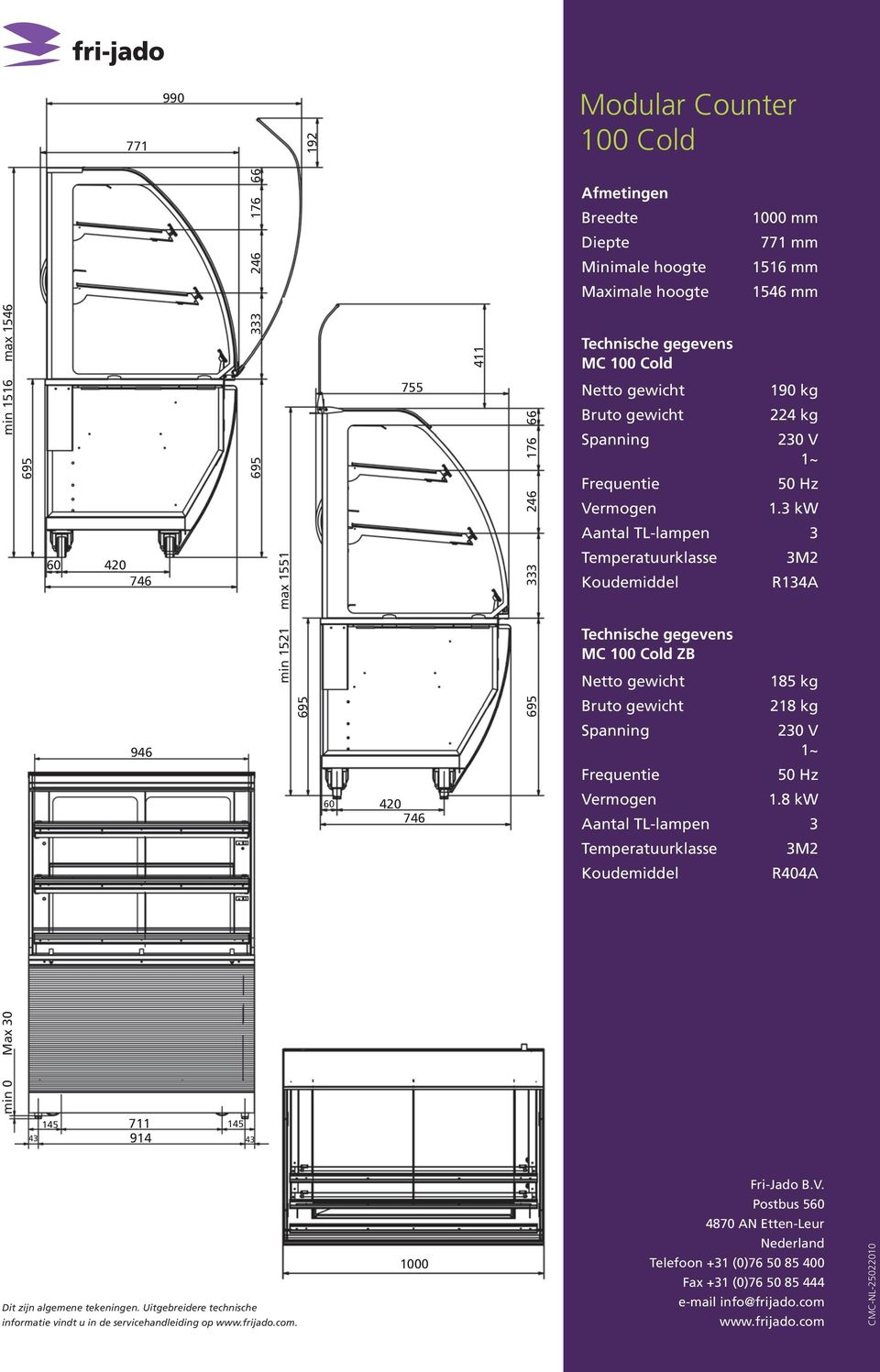 8 kw Temperatuurklasse 3M2 Koudemiddel R404A min 0 Max 30 145 711 145 43 914 43 Dit zijn algemene tekeningen.