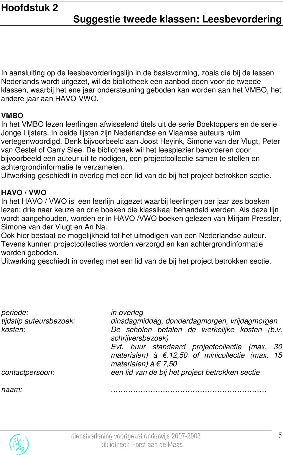 VMBO In het VMBO lezen leerlingen afwisselend titels uit de serie Boektoppers en de serie Jonge Lijsters. In beide lijsten zijn Nederlandse en Vlaamse auteurs ruim vertegenwoordigd.