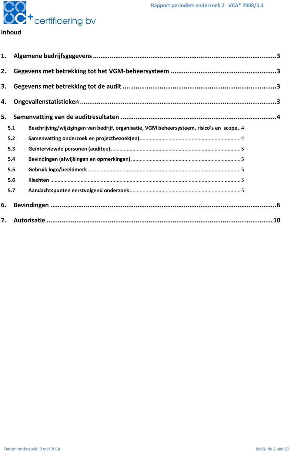 1 Beschrijving/wijzigingen van bedrijf, organisatie, VGM beheersysteem, risico s en scope.. 4 5.2 Samenvatting onderzoek en projectbezoek(en)... 4 5.3 Geïnterviewde personen (auditee).