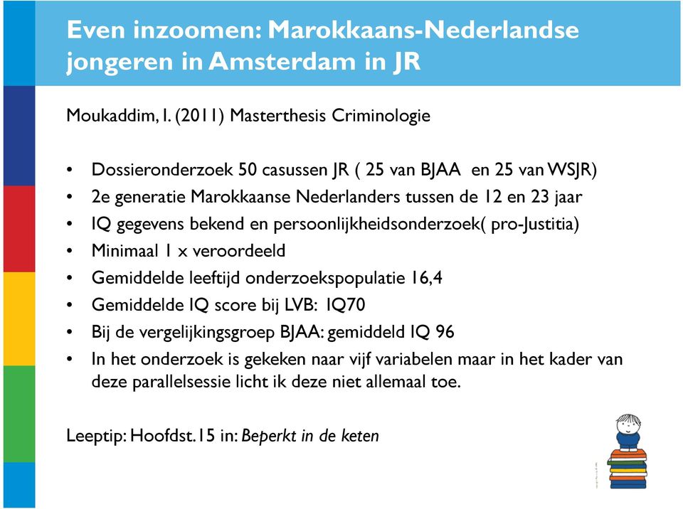 jaar IQ gegevens bekend en persoonlijkheidsonderzoek( pro-justitia) Minimaal 1 x veroordeeld Gemiddelde leeftijd onderzoekspopulatie 16,4 Gemiddelde IQ