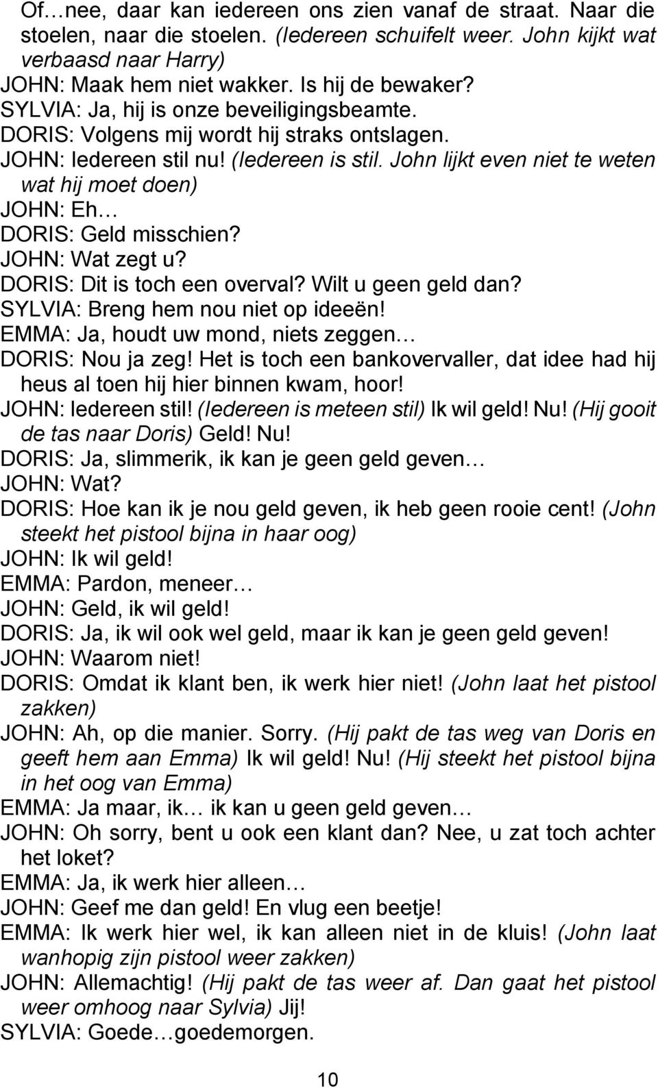 John lijkt even niet te weten wat hij moet doen) JOHN: Eh DORIS: Geld misschien? JOHN: Wat zegt u? DORIS: Dit is toch een overval? Wilt u geen geld dan? SYLVIA: Breng hem nou niet op ideeën!