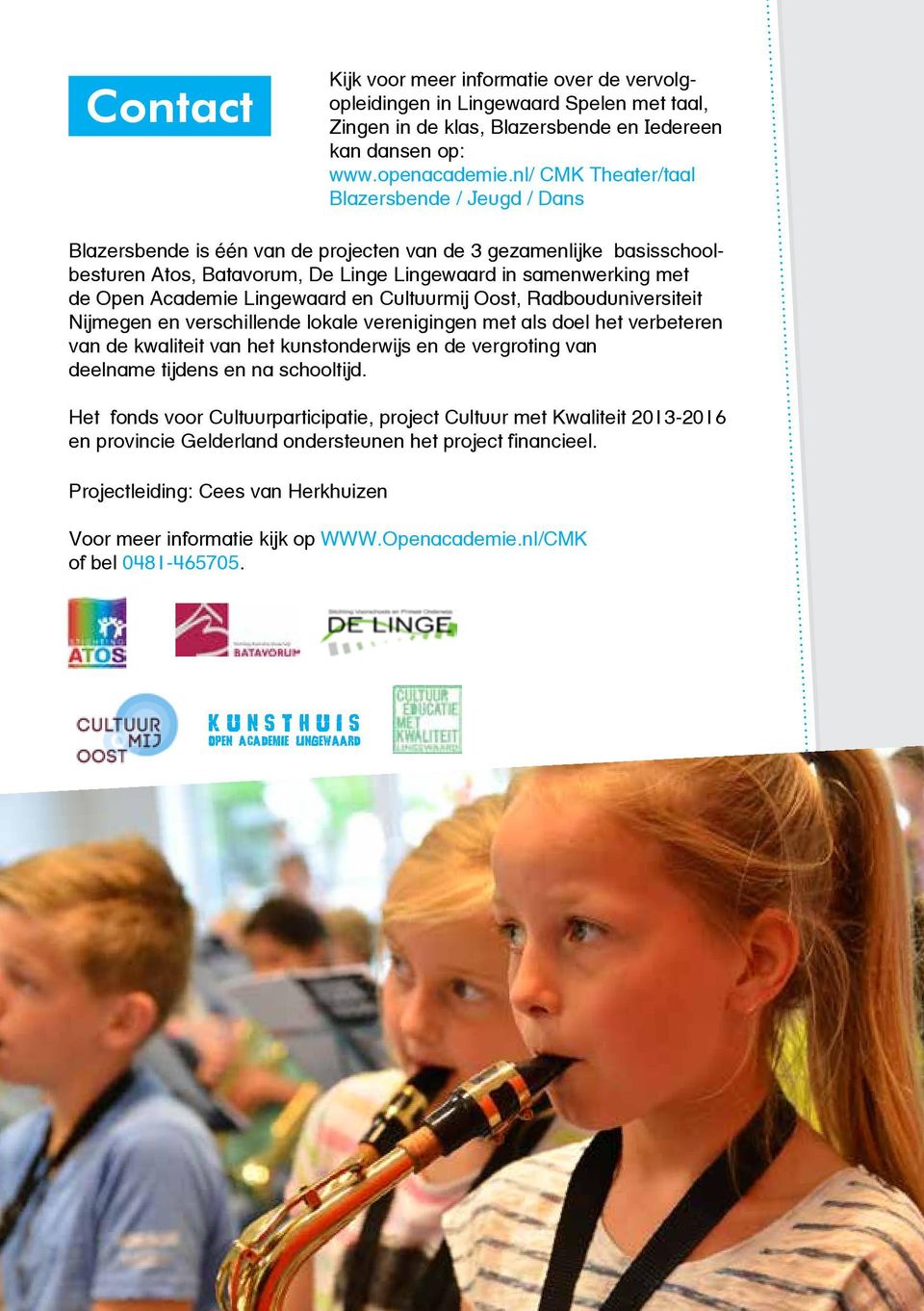 Academie Lingewaard en Cultuurmij Oost, Radbouduniversiteit Nijmegen en verschillende lokale verenigingen met als doel het verbeteren van de kwaliteit van het kunstonderwijs en de vergroting van