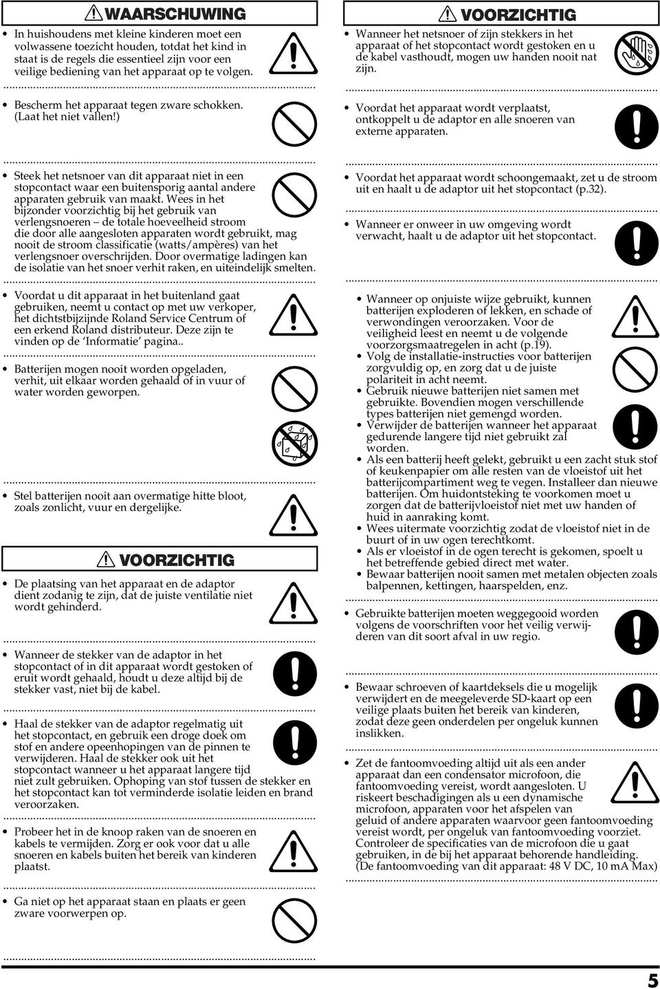 Wees in het bijzonder voorzichtig bij het gebruik van verlengsnoeren de totale hoeveelheid stroom die door alle aangesloten apparaten wordt gebruikt, mag nooit de stroom classificatie (watts/ampères)