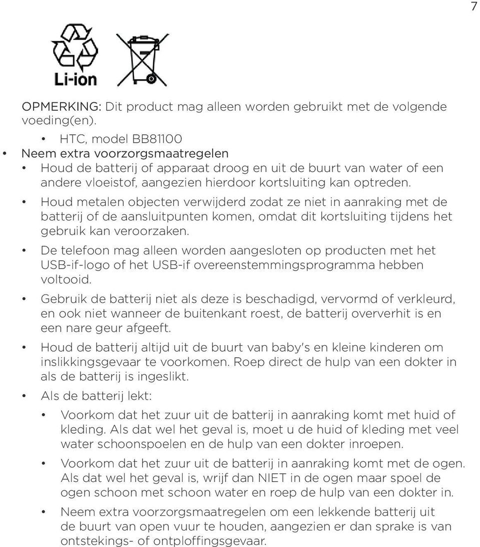 Houd metalen objecten verwijderd zodat ze niet in aanraking met de batterij of de aansluitpunten komen, omdat dit kortsluiting tijdens het gebruik kan veroorzaken.