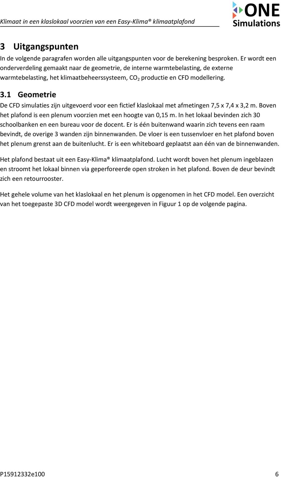 1 Geometrie De CFD simulaties zijn uitgevoerd voor een fictief klaslokaal met afmetingen 7,5 x 7,4 x 3,2 m. Boven het plafond is een plenum voorzien met een hoogte van 0,15 m.