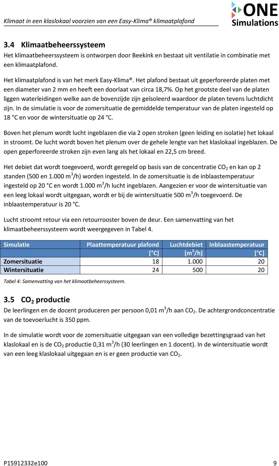 Op het grootste deel van de platen liggen waterleidingen welke aan de bovenzijde zijn geïsoleerd waardoor de platen tevens luchtdicht zijn.