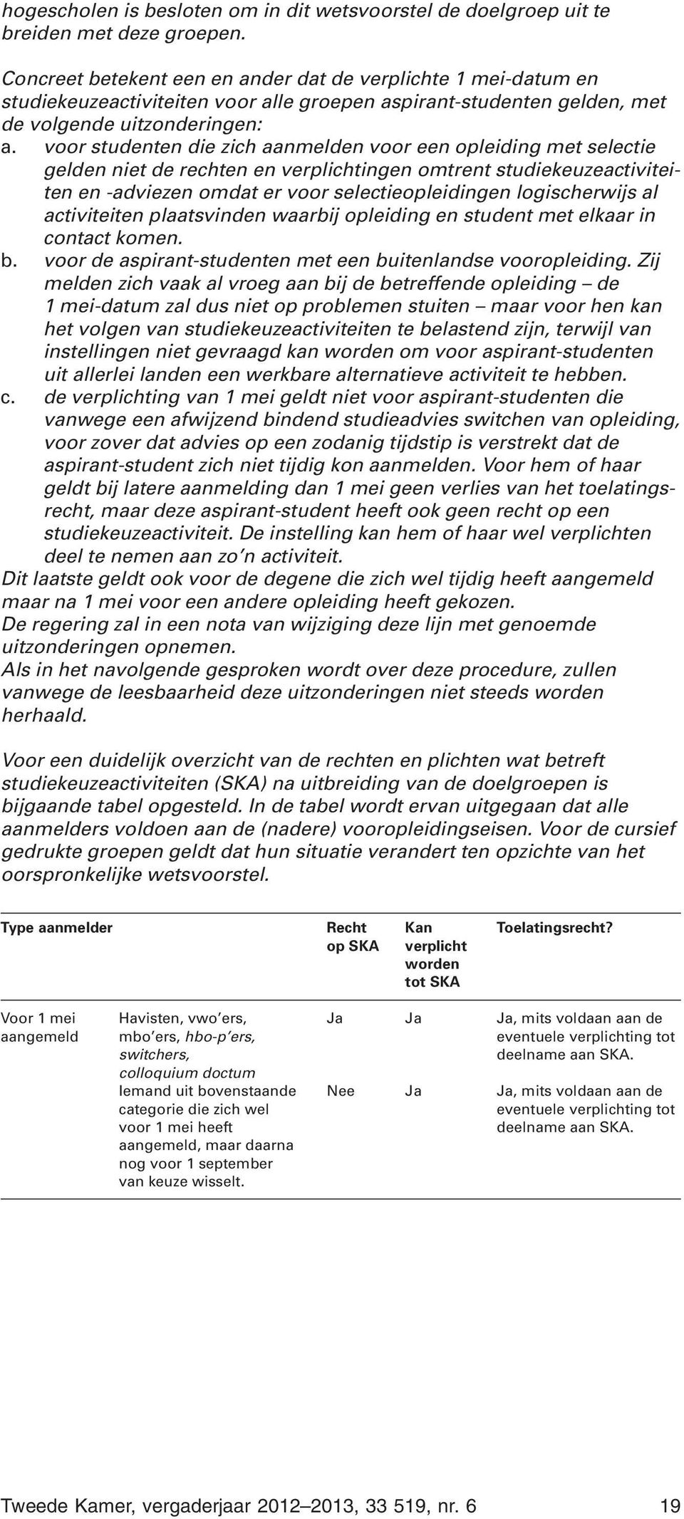 voor studenten die zich aanmelden voor een opleiding met selectie gelden niet de rechten en verplichtingen omtrent studiekeuzeactiviteiten en -adviezen omdat er voor selectieopleidingen logischerwijs