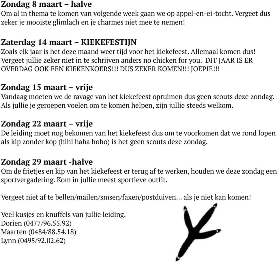 DIT JAAR IS ER OVERDAG OOK EEN KIEKENKOERS!!! DUS ZEKER KOMEN!!! JOEPIE!!! Zondag 15 maart vrije Vandaag moeten we de ravage van het kiekefeest opruimen dus geen scouts deze zondag.