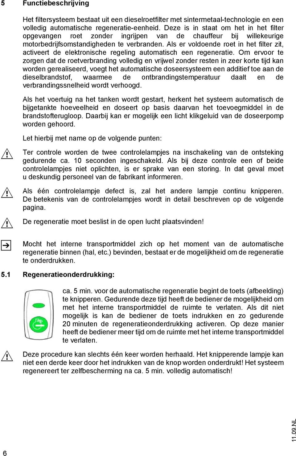 Als er voldoende roet in het filter zit, activeert de elektronische regeling automatisch een regeneratie.