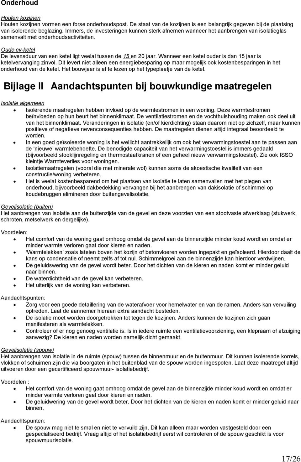 Oude cv-ketel De levensduur van een ketel ligt veelal tussen de 15 en 20 jaar. Wanneer een ketel ouder is dan 15 jaar is ketelvervanging zinvol.