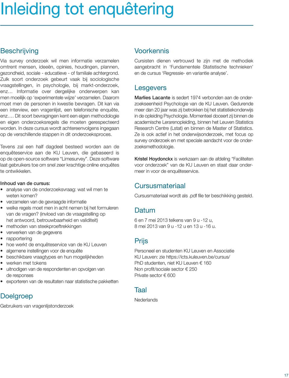 Zulk soort onderzoek gebeurt vaak bij sociologische vraagstellingen, in psychologie, bij markt-onderzoek, enz Informatie over dergelijke onderwerpen kan men moeilijk op experimentele wijze verzamelen.