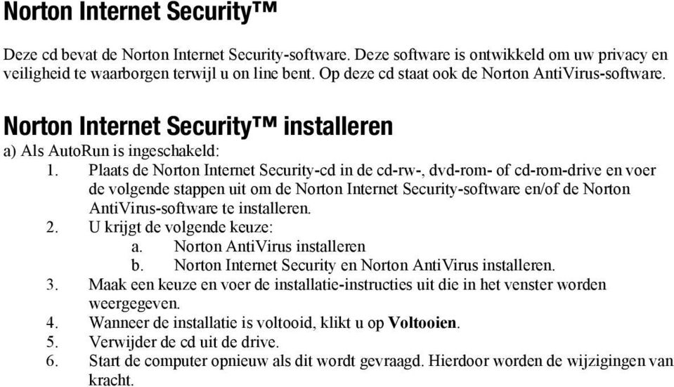 Plaats de Norton Internet Security-cd in de cd-rw-, dvd-rom- of cd-rom-drive en voer de volgende stappen uit om de Norton Internet Security-software en/of de Norton AntiVirus-software te installeren.
