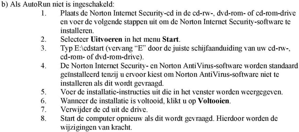 Selecteer Uitvoeren in het menu Start. 3. Typ E:\cdstart (vervang E door de juiste schijfaanduiding van uw cd-rw-, cd-rom- of dvd-rom-drive). 4.