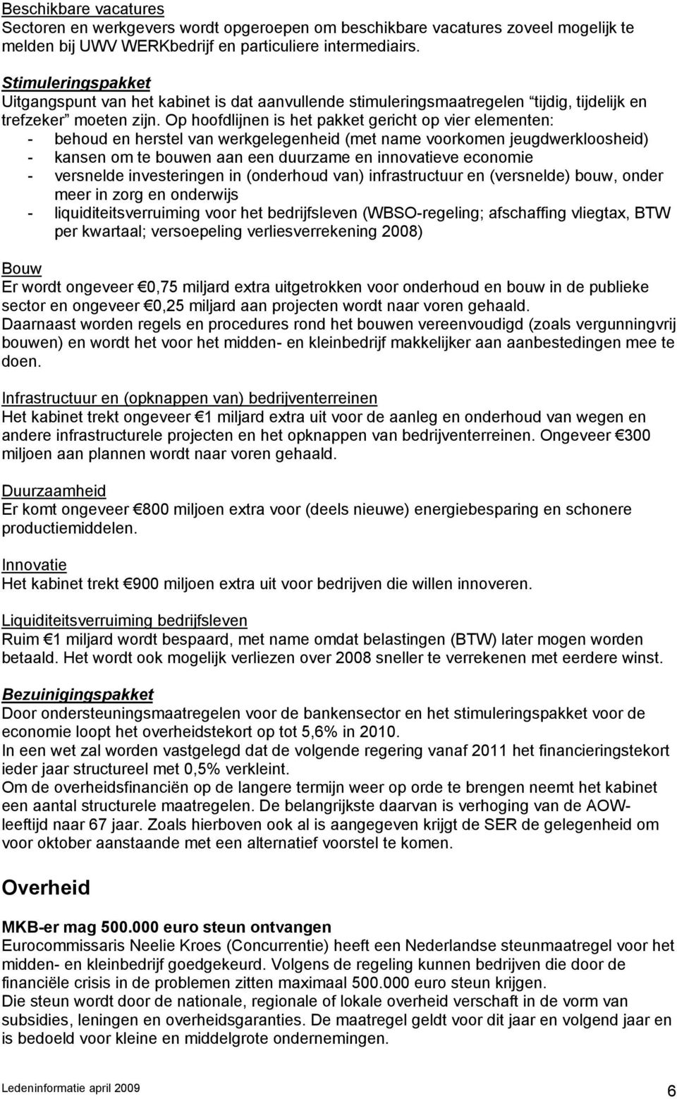 Op hoofdlijnen is het pakket gericht op vier elementen: - behoud en herstel van werkgelegenheid (met name voorkomen jeugdwerkloosheid) - kansen om te bouwen aan een duurzame en innovatieve economie -