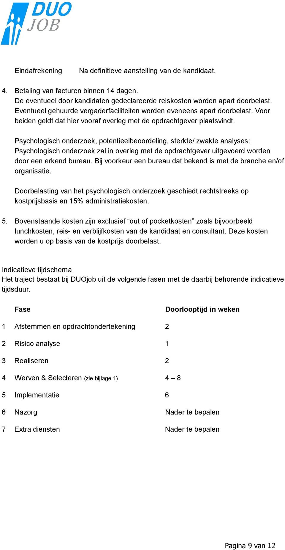 Psychologisch onderzoek, potentieelbeoordeling, sterkte/ zwakte analyses: Psychologisch onderzoek zal in overleg met de opdrachtgever uitgevoerd worden door een erkend bureau.