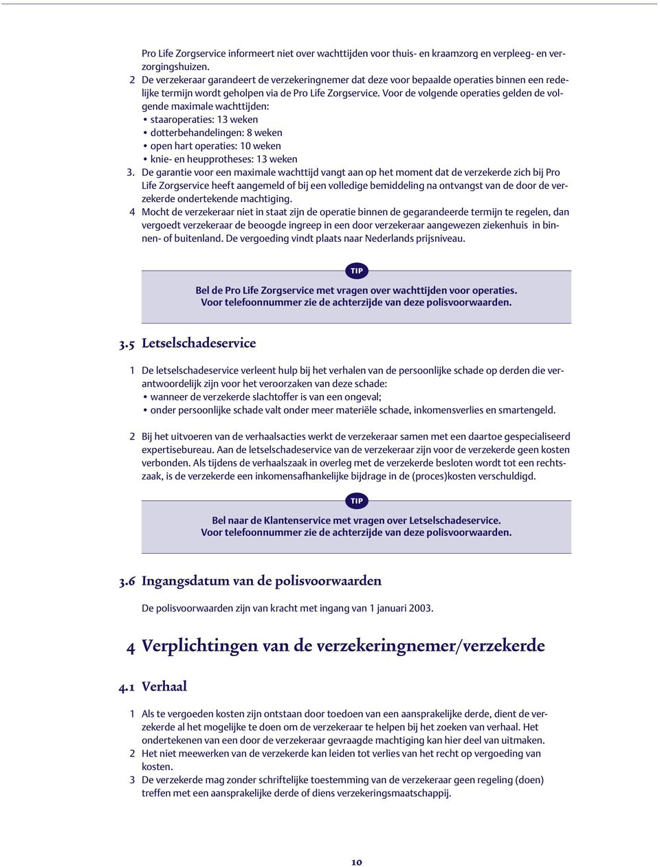 Voor de volgende operaties gelden de volgende maximale wachttijden: staaroperaties: 13 weken dotterbehandelingen: 8 weken open hart operaties: 10 weken knie- en heupprotheses: 13 weken 3.