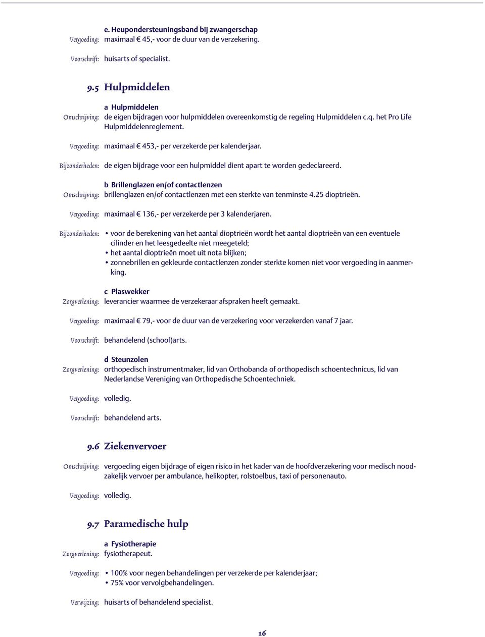 de eigen bijdrage voor een hulpmiddel dient apart te worden gedeclareerd. b Brillenglazen en/of contactlenzen brillenglazen en/of contactlenzen met een sterkte van tenminste 4.25 dioptrieën.