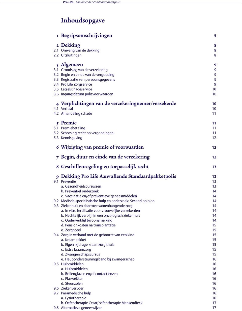 6 Ingangsdatum polisvoorwaarden 10 4 Verplichtingen van de verzekeringnemer/verzekerde 10 4.1 Verhaal 10 4.2 Afhandeling schade 11 5 Premie 11 5.1 Premiebetaling 11 5.