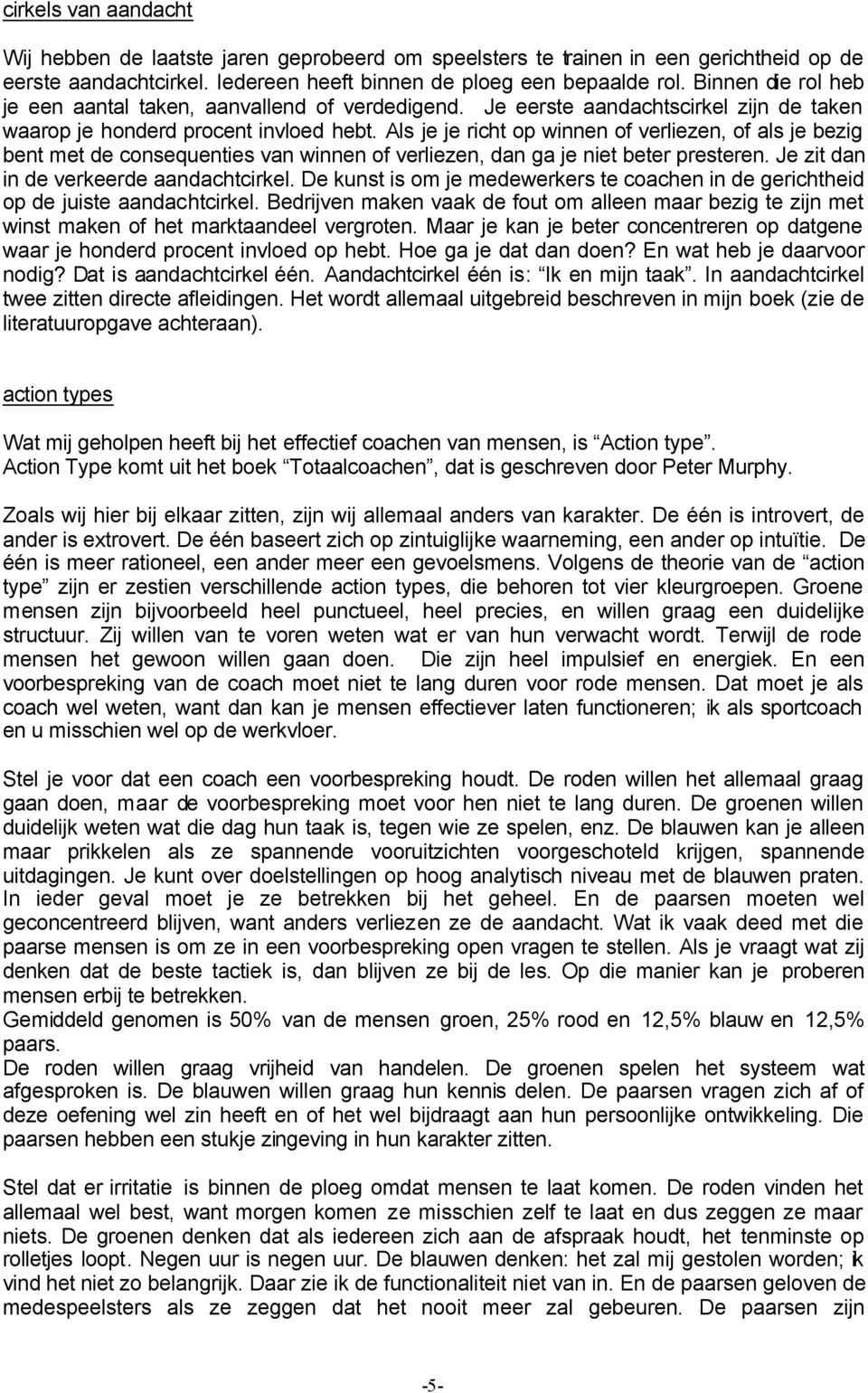 Als je je richt op winnen of verliezen, of als je bezig bent met de consequenties van winnen of verliezen, dan ga je niet beter presteren. Je zit dan in de verkeerde aandachtcirkel.