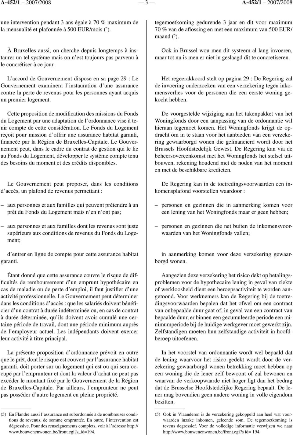 L accord de Gouvernement dispose en sa page 29 : Le Gouvernement examinera l instauration d une assurance contre la perte de revenus pour les personnes ayant acquis un premier logement.