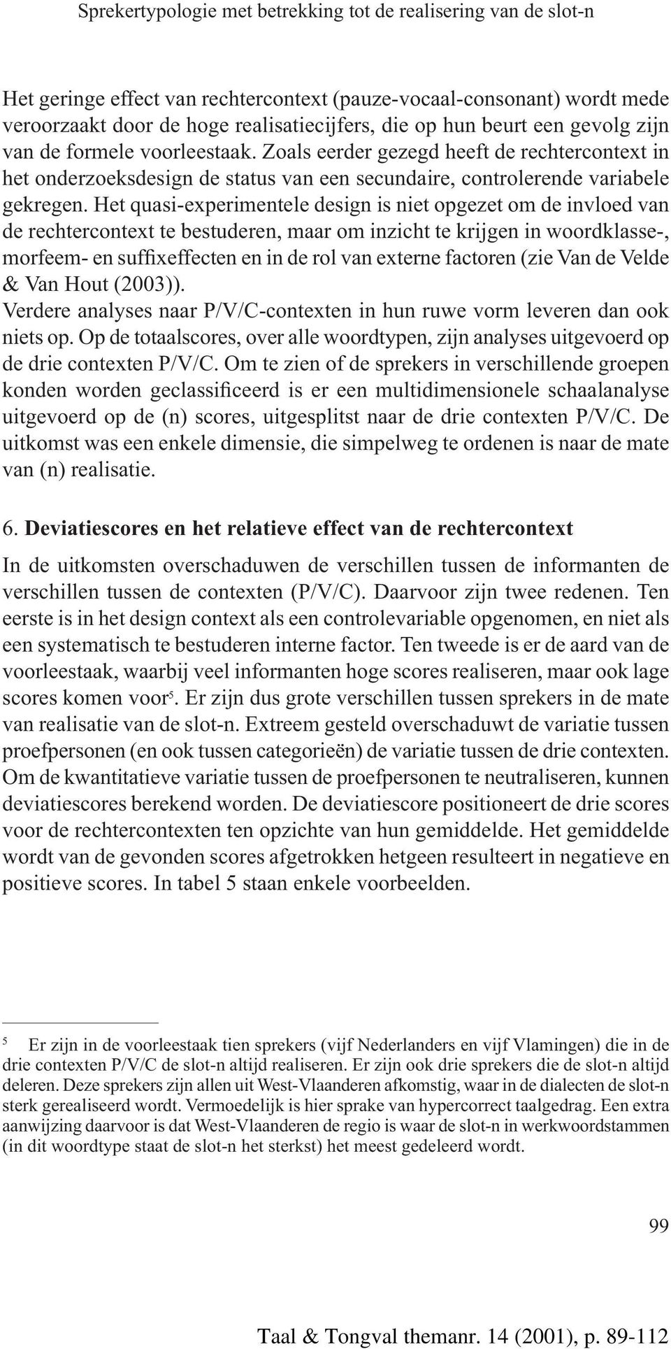 Het quasi-experimentele design is niet opgezet om de invloed van de rechtercontext te bestuderen, maar om inzicht te krijgen in woordklasse-, morfeem- en suffixeffecten en in de rol van externe