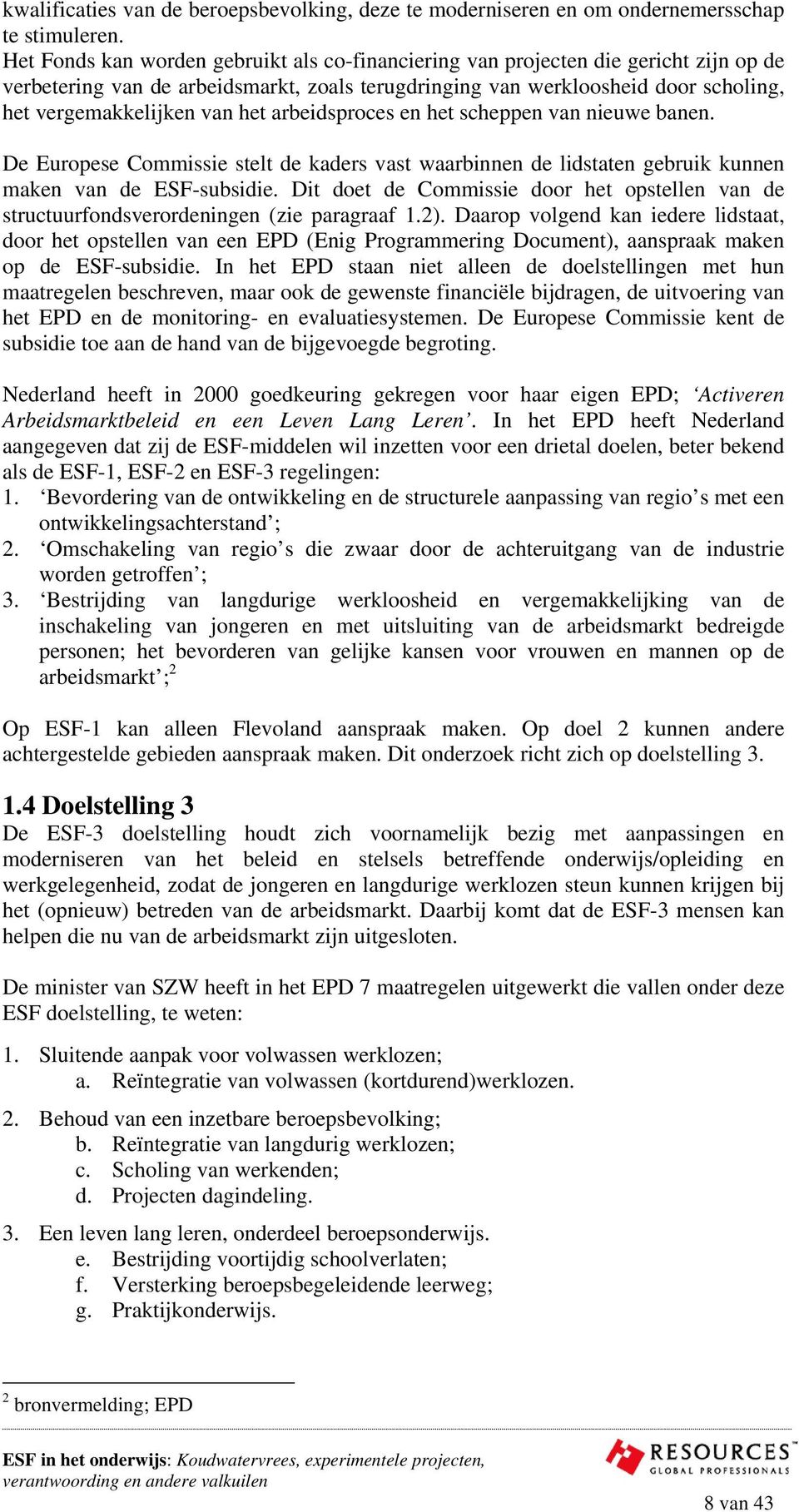 het arbeidsproces en het scheppen van nieuwe banen. De Europese Commissie stelt de kaders vast waarbinnen de lidstaten gebruik kunnen maken van de ESF-subsidie.