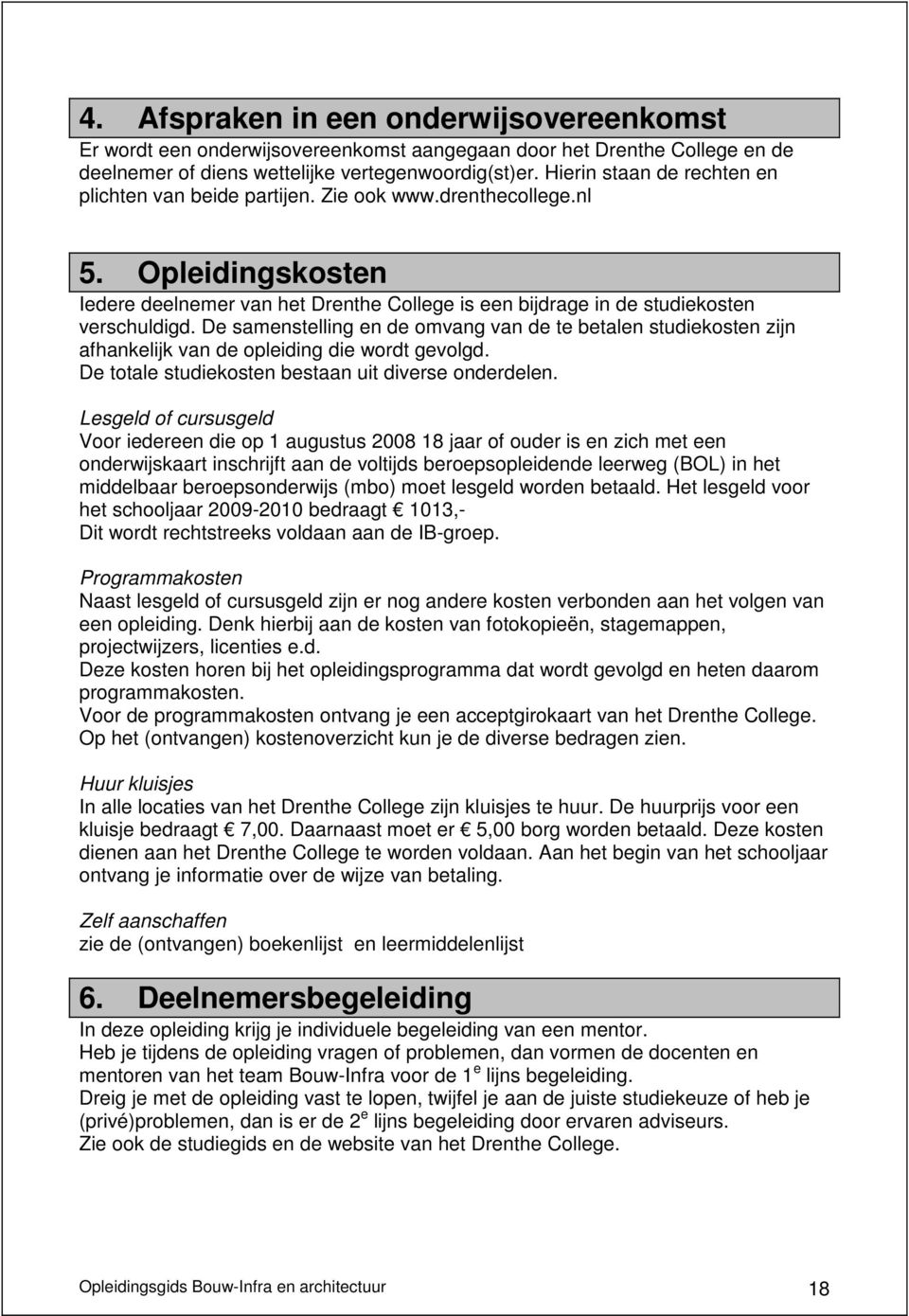 De samenstelling en de omvang van de te betalen studiekosten zijn afhankelijk van de opleiding die wordt gevolgd. De totale studiekosten bestaan uit diverse onderdelen.