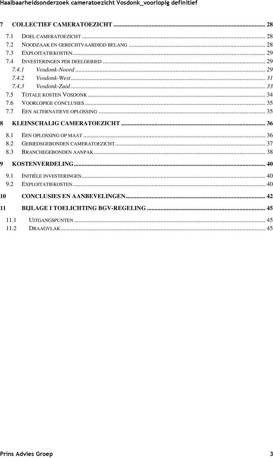 .. 35 8 KLEINSCHALIG CAMERATOEZICHT... 36 8.1 EEN OPLOSSING OP MAAT... 36 8.2 GEBIEDSGEBONDEN CAMERATOEZICHT... 37 8.3 BRANCHEGEBONDEN AANPAK... 38 9 KOSTENVERDELING... 40 9.